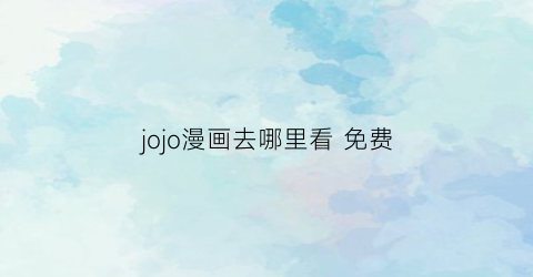 jojo漫画去哪里看 免费